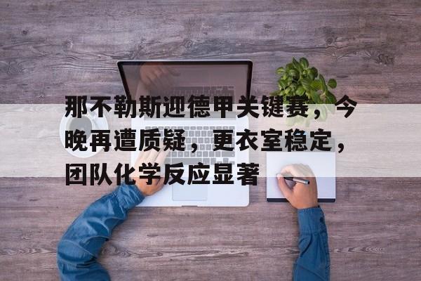 9game-那不勒斯迎德甲关键赛，今晚再遭质疑，更衣室稳定，团队化学反应显著的简单介绍