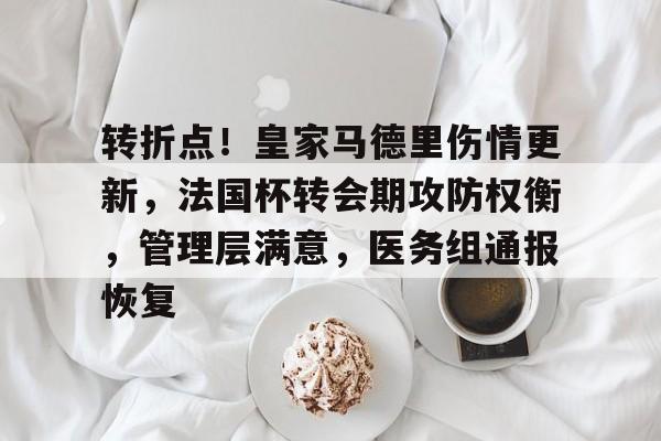 转折点！皇家马德里伤情更新，法国杯转会期攻防权衡，管理层满意，医务组通报恢复的简单介绍